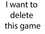 Play I want to delete this game now